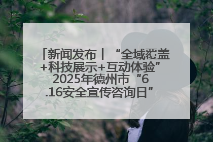 新闻发布丨“全域覆盖+科技展示+互动体验” 2025年德州市“6.16安全宣传咨询日”活动亮点纷呈