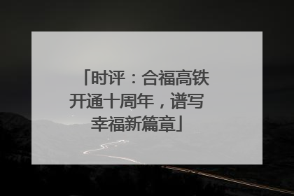 时评：合福高铁开通十周年，谱写幸福新篇章