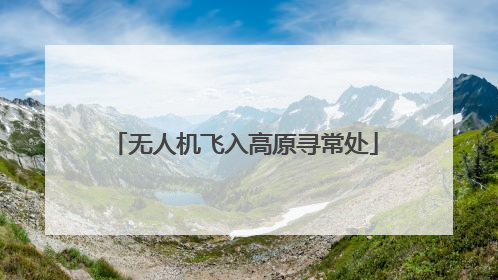 无人机飞入高原寻常处