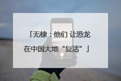 无棣：他们 让恐龙在中国大地“复活”