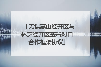 无锡惠山经开区与林芝经开区签署对口合作框架协议