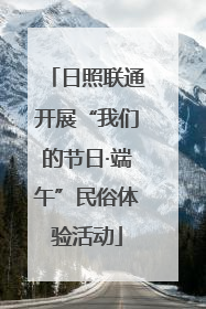 日照联通开展“我们的节日·端午”民俗体验活动
