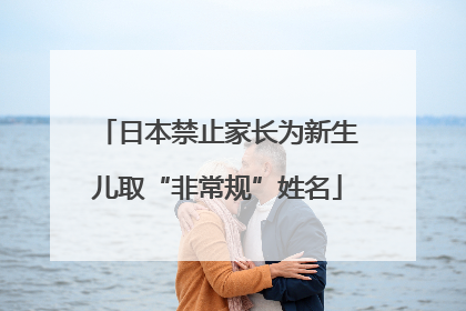 日本禁止家长为新生儿取“非常规”姓名