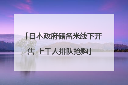 日本政府储备米线下开售 上千人排队抢购