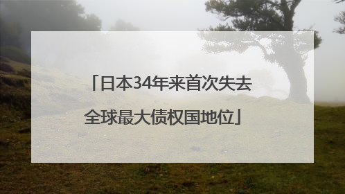 日本34年来首次失去全球最大债权国地位