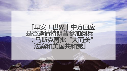早安！世界丨中方回应是否邀请特朗普参加阅兵；马斯克再批“大而美”法案和美国共和党
