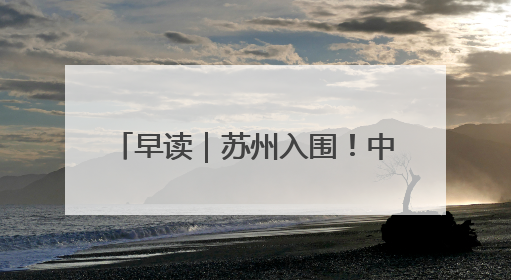 早读｜苏州入围！中央财政拟支持20城实施城市更新行动