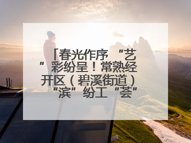 春光作序 “艺”彩纷呈！常熟经开区（碧溪街道）“滨”纷工“荟”·职工艺课堂点亮春日时光