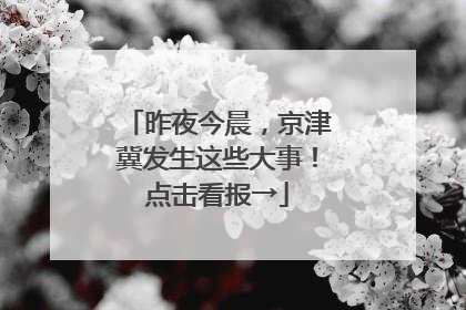 昨夜今晨，京津冀发生这些大事！点击看报→