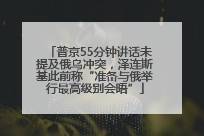 普京55分钟讲话未提及俄乌冲突，泽连斯基此前称“准备与俄举行最高级别会晤”