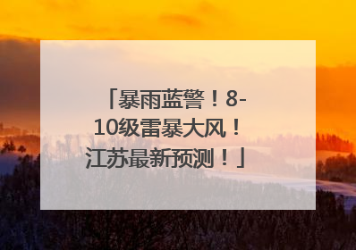 暴雨蓝警！8-10级雷暴大风！江苏最新预测！