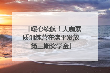 暖心续航！大咖素质训练营在滦平发放第三期奖学金