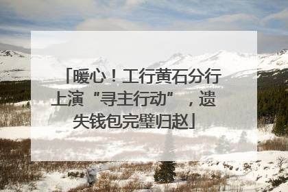 暖心！工行黄石分行上演“寻主行动”，遗失钱包完璧归赵