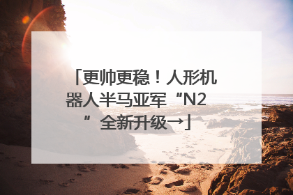 更帅更稳！人形机器人半马亚军“N2”全新升级→
