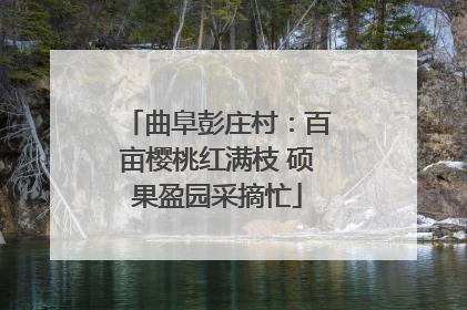 曲阜彭庄村：百亩樱桃红满枝 硕果盈园采摘忙