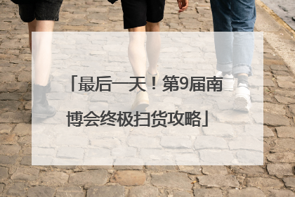最后一天！第9届南博会终极扫货攻略