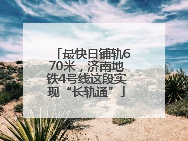 最快日铺轨670米，济南地铁4号线这段实现“长轨通”