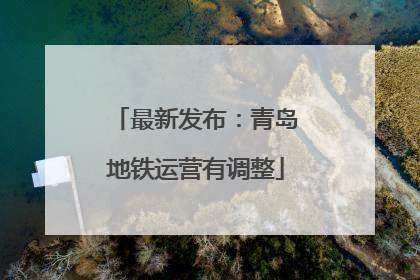 最新发布：青岛地铁运营有调整