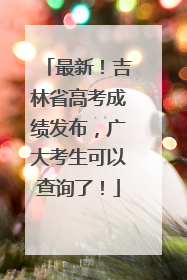 最新！吉林省高考成绩发布，广大考生可以查询了！
