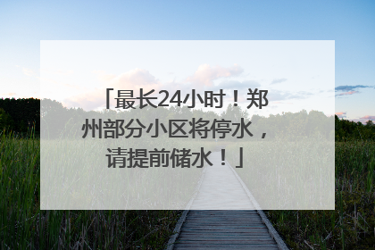 最长24小时！郑州部分小区将停水，请提前储水！
