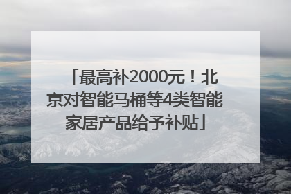 最高补2000元！北京对智能马桶等4类智能家居产品给予补贴