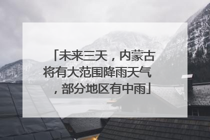 未来三天，内蒙古将有大范围降雨天气，部分地区有中雨