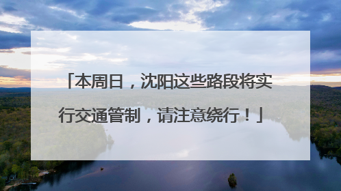 本周日，沈阳这些路段将实行交通管制，请注意绕行！