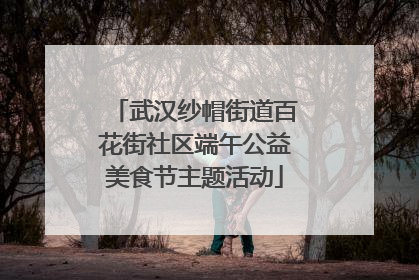 武汉纱帽街道百花街社区端午公益美食节主题活动