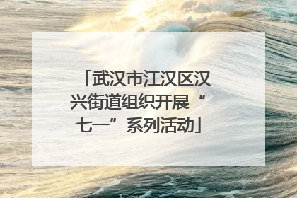 武汉市江汉区汉兴街道组织开展“七一”系列活动