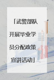 武警部队开展毕业学员分配政策宣讲活动