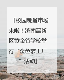 校园跳蚤市场来啦！济南高新区黄金谷学校举行“金色梦工厂”活动