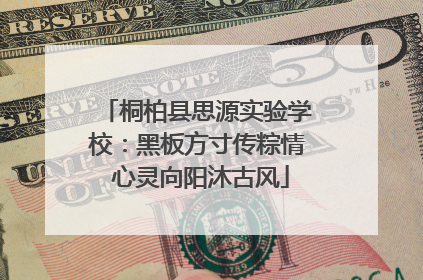 桐柏县思源实验学校：黑板方寸传粽情 心灵向阳沐古风