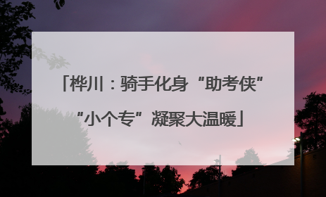 桦川：骑手化身“助考侠” “小个专”凝聚大温暖