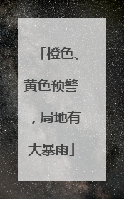 橙色、黄色预警，局地有大暴雨
