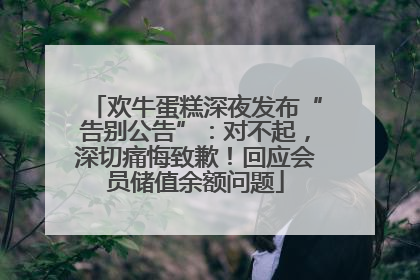 欢牛蛋糕深夜发布“告别公告”：对不起，深切痛悔致歉！回应会员储值余额问题