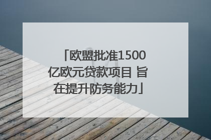 欧盟批准1500亿欧元贷款项目 旨在提升防务能力