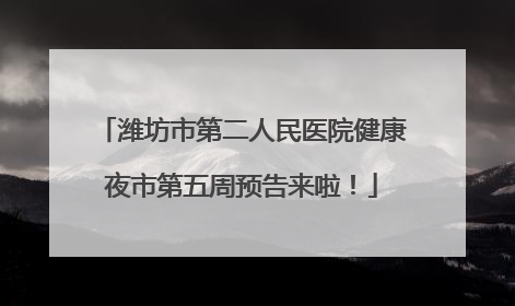 潍坊市第二人民医院健康夜市第五周预告来啦！