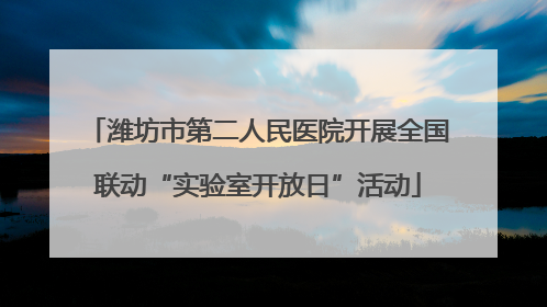 潍坊市第二人民医院开展全国联动“实验室开放日”活动