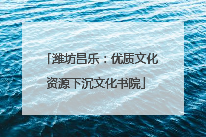 潍坊昌乐：优质文化资源下沉文化书院
