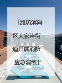 潍坊滨海区大家洼街道开展消防应急演练