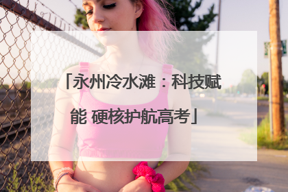 永州冷水滩：科技赋能 硬核护航高考