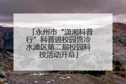 永州市“潇湘科普行”科普进校园暨冷水滩区第二届校园科技活动开幕