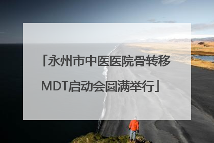 永州市中医医院骨转移MDT启动会圆满举行