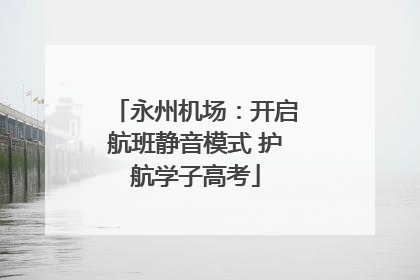 永州机场：开启航班静音模式 护航学子高考