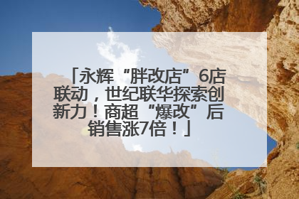 永辉“胖改店”6店联动，世纪联华探索创新力！商超“爆改”后销售涨7倍！
