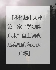 永辉超市天津第二家“学习胖东来”自主调改店亮相滨海万达广场
