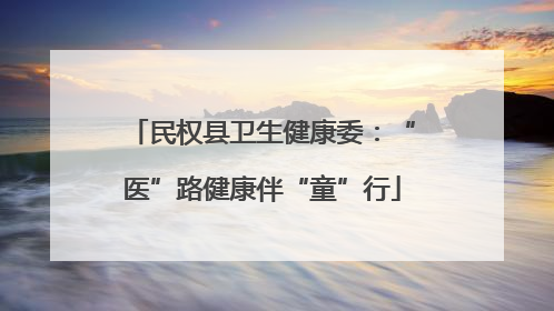 民权县卫生健康委：“医”路健康伴“童”行