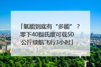 氢能到底有“多能”？零下40摄氏度可载50公斤续航飞行3小时