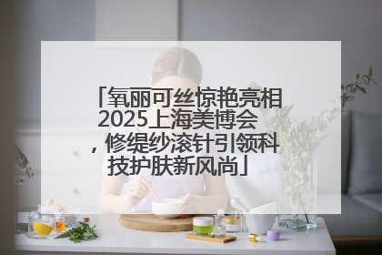 氧丽可丝惊艳亮相2025上海美博会，修缇纱滚针引领科技护肤新风尚