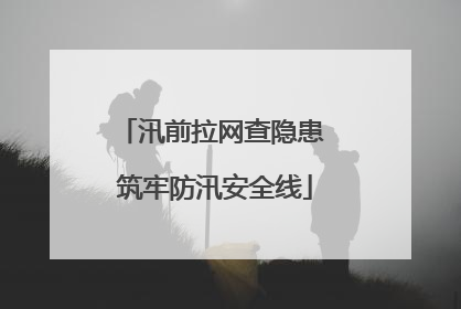 汛前拉网查隐患 筑牢防汛安全线
